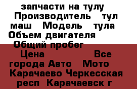 запчасти на тулу › Производитель ­ тул-маш › Модель ­ тула › Объем двигателя ­ 200 › Общий пробег ­ ----- › Цена ­ 600-1000 - Все города Авто » Мото   . Карачаево-Черкесская респ.,Карачаевск г.